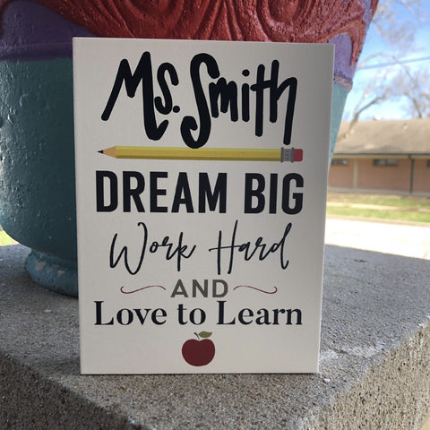 Sign: Teacher (personalized!) sign: Dream Big, Work Hard & Love to Learn
